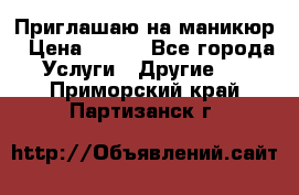 Приглашаю на маникюр › Цена ­ 500 - Все города Услуги » Другие   . Приморский край,Партизанск г.